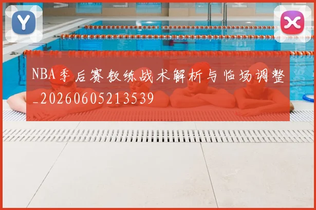 NBA季后赛教练战术解析与临场调整_20260605213539