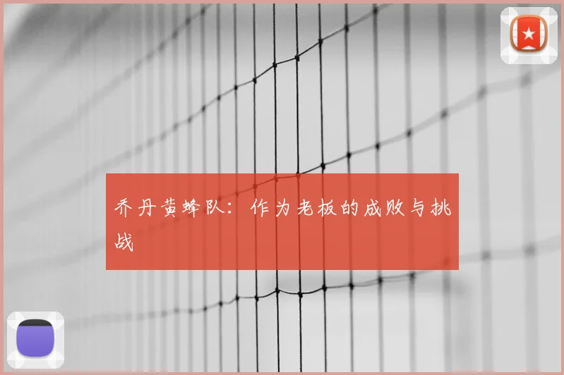 乔丹黄蜂队:作为老板的成败与挑战