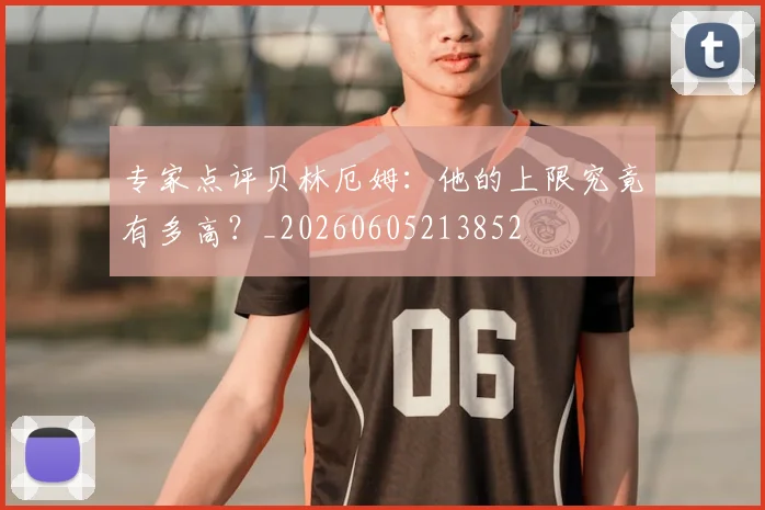 专家点评贝林厄姆：他的上限究竟有多高？_20260605213852