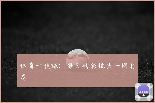 体育十佳球：每日精彩镜头一网打尽