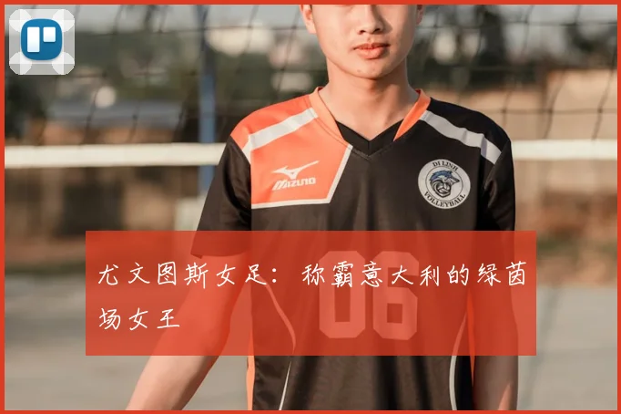 尤文图斯女足：称霸意大利的绿茵场女王