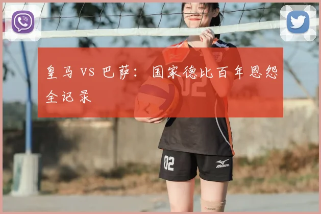 皇马 vs 巴萨:国家德比百年恩怨全记录