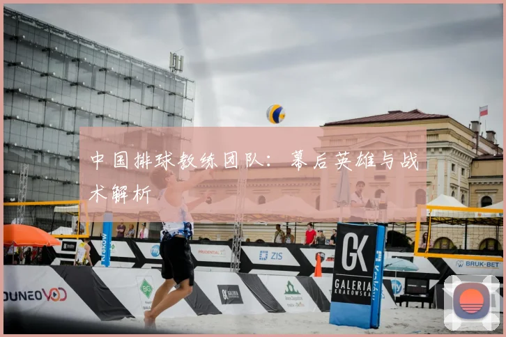 中国排球教练团队：幕后英雄与战术解析
