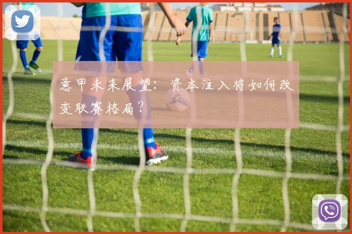 意甲未来展望:资本注入将如何改变联赛格局?