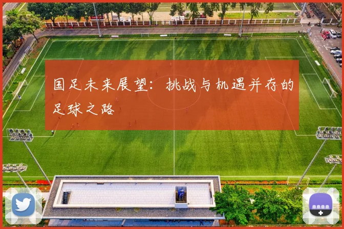 国足未来展望:挑战与机遇并存的足球之路