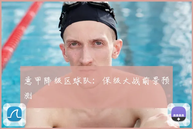 意甲降级区球队:保级大战前景预测